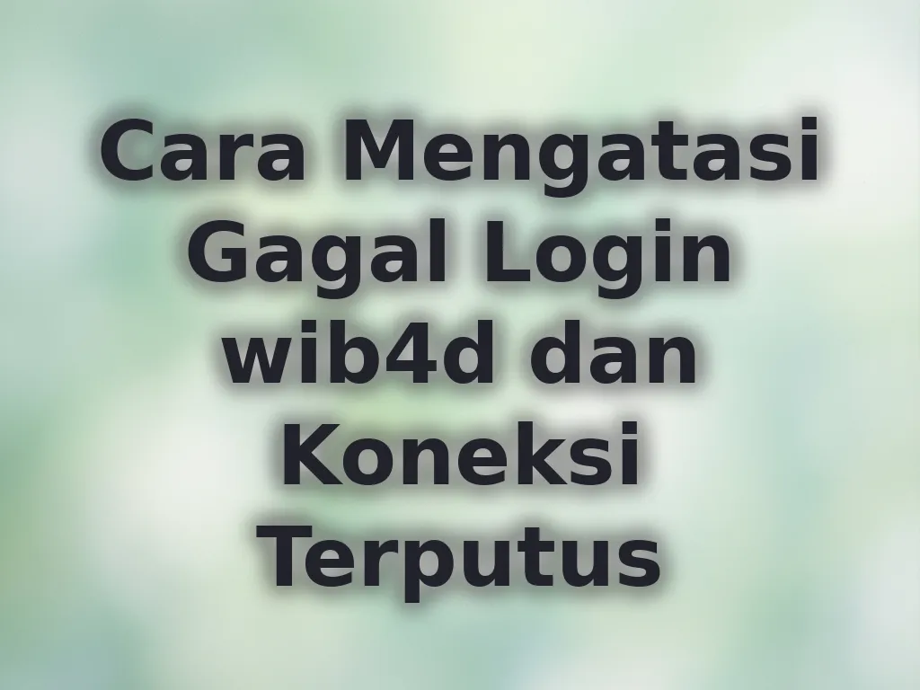Cara Mengatasi Gagal Login wib4d dan Koneksi Terputus